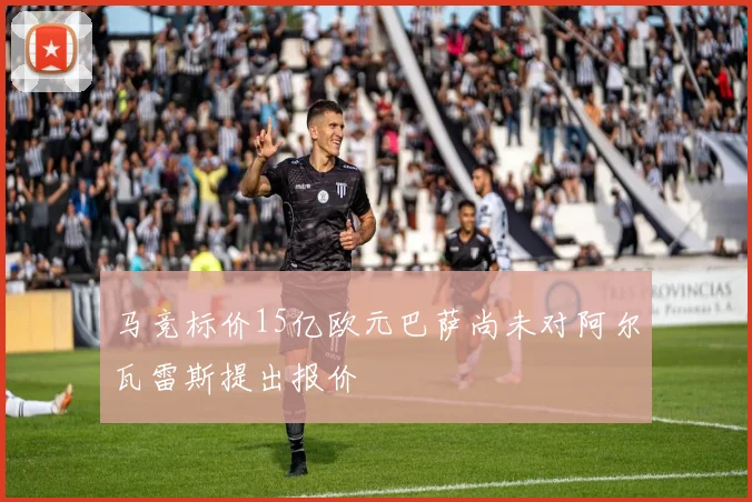 马竞标价15亿欧元巴萨尚未对阿尔瓦雷斯提出报价