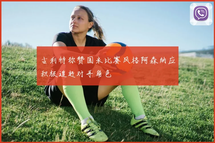 古利特称赞国米比赛风格阿森纳应积极追赶对手角色