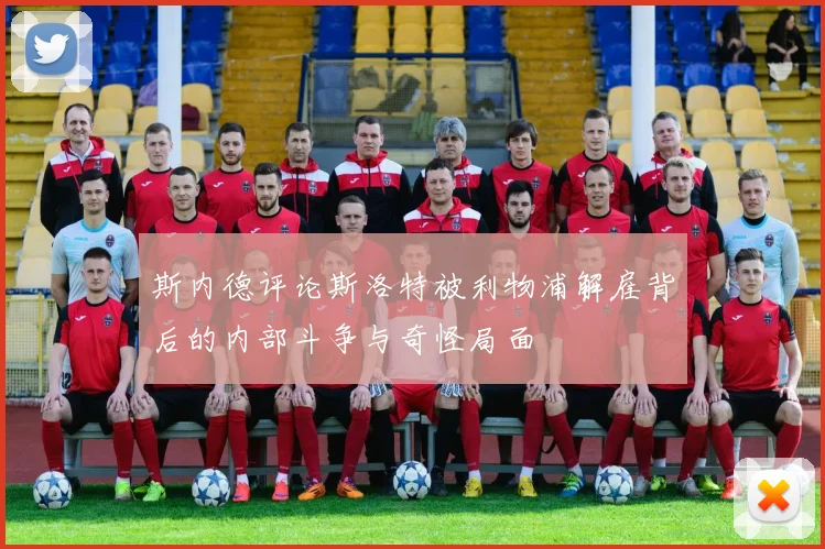 斯内德评论斯洛特被利物浦解雇背后的内部斗争与奇怪局面