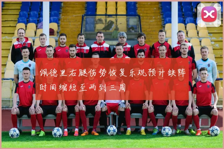 佩德里右腿伤势恢复乐观预计缺阵时间缩短至两到三周