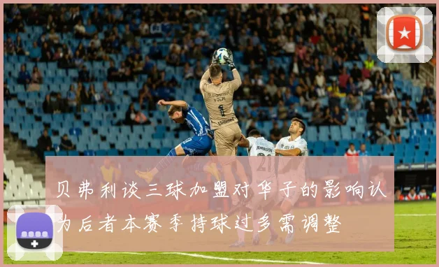 贝弗利谈三球加盟对华子的影响认为后者本赛季持球过多需调整