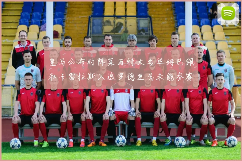 皇马公布对阵莱万特大名单姆巴佩和卡雷拉斯入选罗德里戈未能参赛