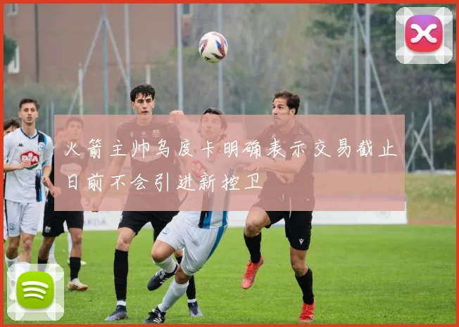 火箭主帅乌度卡明确表示交易截止日前不会引进新控卫