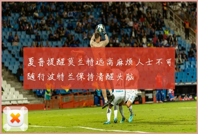 夏普提醒莫兰特远离麻烦人士不可随行波特兰保持清醒头脑
