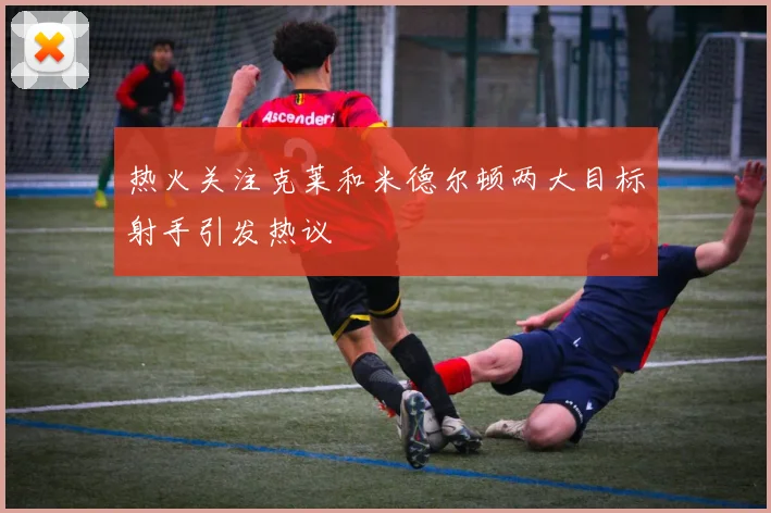 热火关注克莱和米德尔顿两大目标射手引发热议