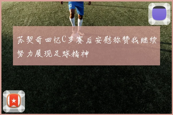 苏契奇回忆C罗赛后安慰称赞我继续努力展现足球精神
