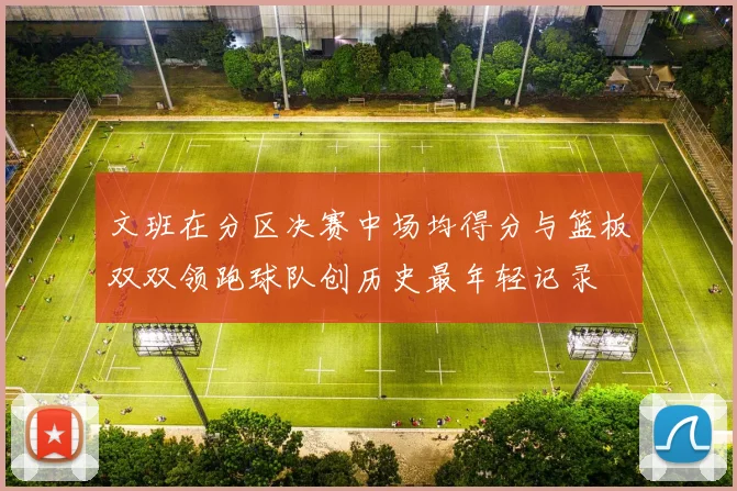 文班在分区决赛中场均得分与篮板双双领跑球队创历史最年轻记录
