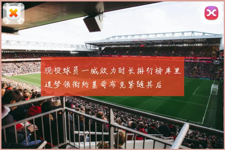 现役球员一城效力时长排行榜库里追梦领衔约基奇布克紧随其后