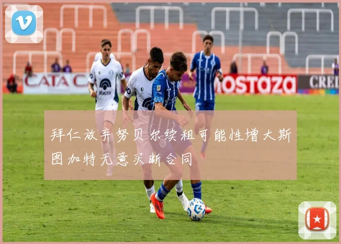 拜仁放弃努贝尔续租可能性增大斯图加特无意买断合同