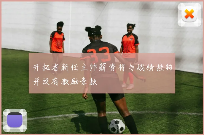 开拓者新任主帅薪资将与战绩挂钩并设有激励条款